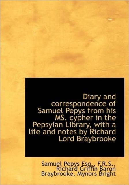 Diary and Correspondence of Samuel Pepys from His MS. Cypher in the Pepsyian Library, with a Life an, Hardback Book