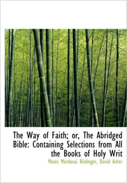 The Way of Faith; Or, the Abridged Bible : Containing Selections from All the Books of Holy Writ, Paperback / softback Book