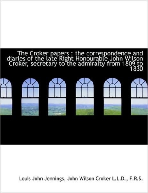 The Croker Papers : the Correspondence and Diaries of the Late Right Honourable John Wilson Croker,, Hardback Book