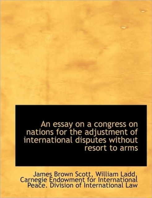 An Essay on a Congress on Nations for the Adjustment of International Disputes without Resort to Arm, Hardback Book
