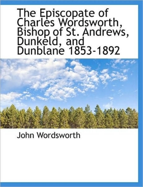 The Episcopate of Charles Wordsworth, Bishop of St. Andrews, Dunkeld, and Dunblane 1853-1892, Paperback / softback Book