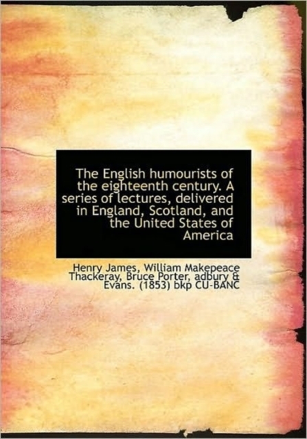 The English Humourists of the Eighteenth Century. a Series of Lectures, Delivered in England, Scotla, Hardback Book