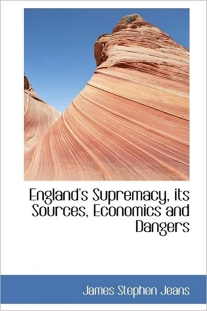 England's Supremacy, Its Sources, Economics and Dangers, Paperback / softback Book