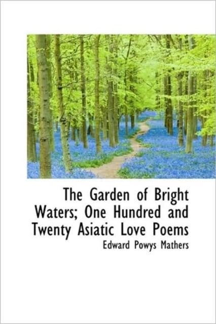 The Garden of Bright Waters; One Hundred and Twenty Asiatic Love Poems, Paperback / softback Book