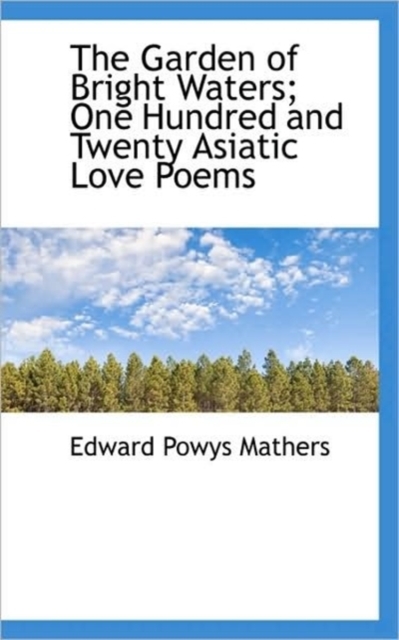 The Garden of Bright Waters; One Hundred and Twenty Asiatic Love Poems, Paperback / softback Book