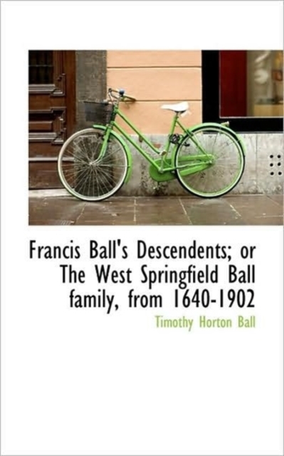 Francis Ball's Descendents; Or the West Springfield Ball Family, from 1640-1902, Paperback / softback Book