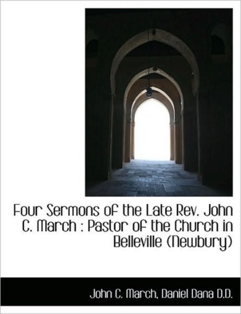 Four Sermons of the Late REV. John C. March : Pastor of the Church in Belleville (Newbury), Paperback / softback Book