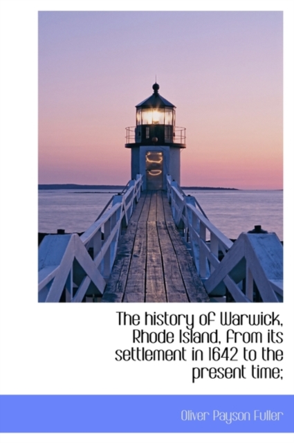 The History of Warwick, Rhode Island, from Its Settlement in 1642 to the Present Time;, Hardback Book