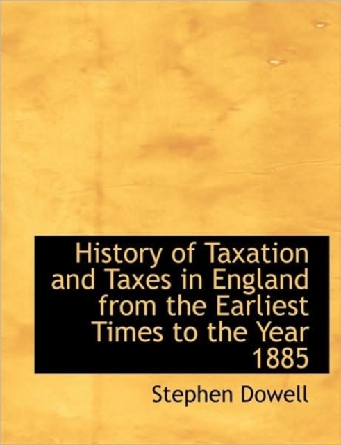History of Taxation and Taxes in England from the Earliest Times to the Year 1885, Paperback / softback Book
