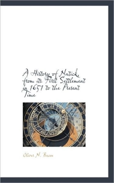A History of Natick, from Its First Settlement in 1651 to the Present Time, Paperback / softback Book