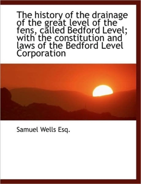 The History of the Drainage of the Great Level of the Fens, Called Bedford Level; With the Constitut, Paperback / softback Book