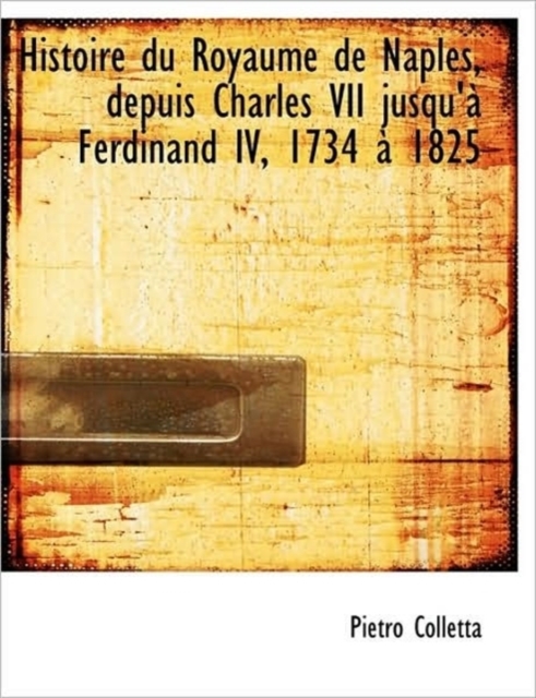 Histoire Du Royaume de Naples, Depuis Charles VII Jusqu' Ferdinand IV, 1734 1825, Paperback / softback Book