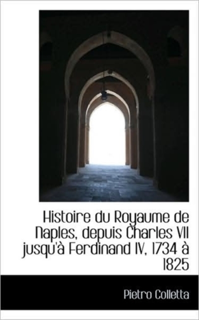 Histoire Du Royaume de Naples, Depuis Charles VII Jusqu' Ferdinand IV, 1734 1825, Paperback / softback Book