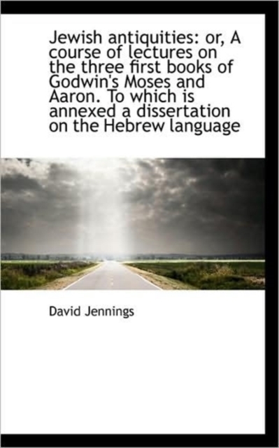 Jewish Antiquities : Or, a Course of Lectures on the Three First Books of Godwin's Moses and Aaron. T, Paperback / softback Book