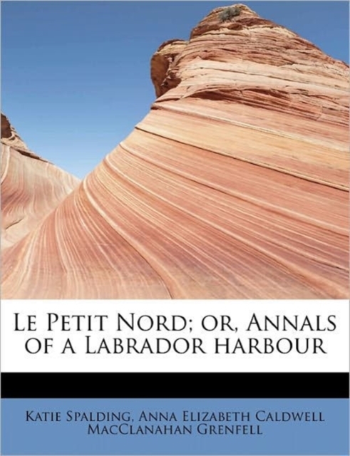 Le Petit Nord; Or, Annals of a Labrador Harbour, Hardback Book