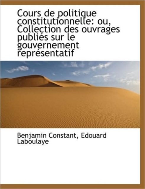 Cours de Politique Constitutionnelle : Ou, Collection Des Ouvrages Publi?'s Sur Le Gouvernement Repr?'s, Hardback Book