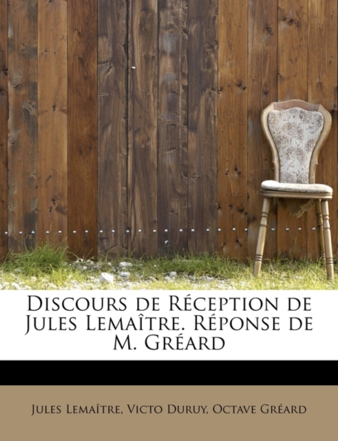 Discours de R Ception de Jules Lema Tre. R Ponse de M. Gr Ard, Paperback / softback Book