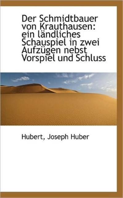 Der Schmidtbauer Von Krauthausen : Ein Landliches Schauspiel in Zwei Aufzugen Nebst Vorspiel Und Schl, Paperback / softback Book