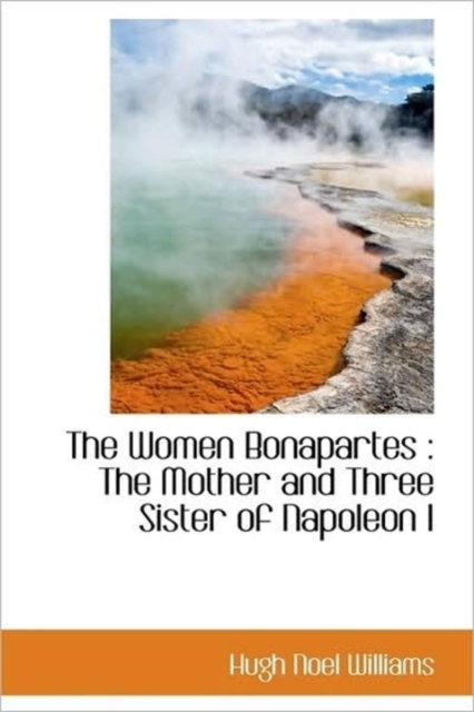 The Women Bonapartes : The Mother and Three Sister of Napoleon I, Hardback Book