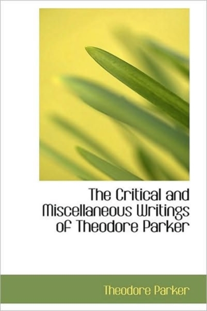 The Critical and Miscellaneous Writings of Theodore Parker, Hardback Book