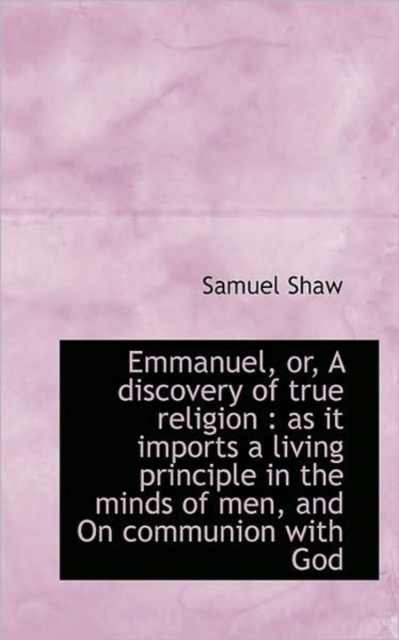 Emmanuel, Or, a Discovery of True Religion : As It Imports a Living Principle in the Minds of Men, a, Paperback / softback Book