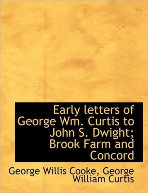 Early Letters of George Wm. Curtis to John S. Dwight; Brook Farm and Concord, Hardback Book