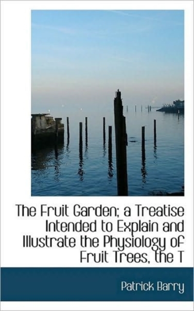 The Fruit Garden; A Treatise Intended to Explain and Illustrate the Physiology of Fruit Trees, the T, Paperback / softback Book