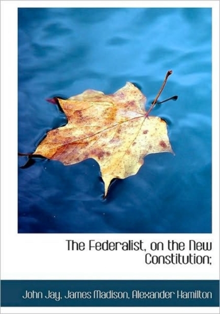 The Federalist, on the New Constitution;, Hardback Book