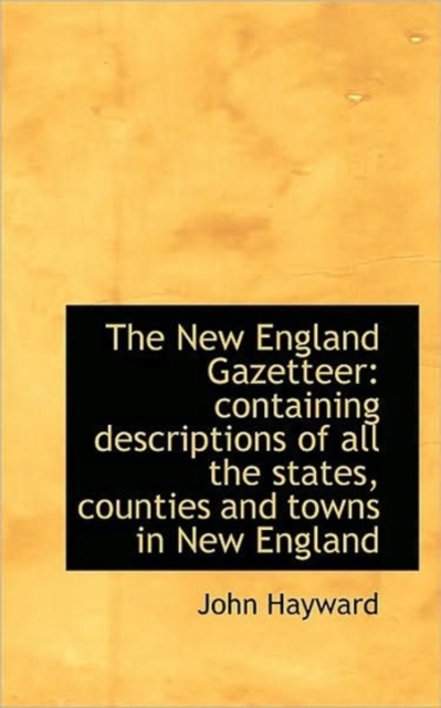 The New England Gazetteer : Containing Descriptions of All the States, Counties and Towns in New Engl, Hardback Book
