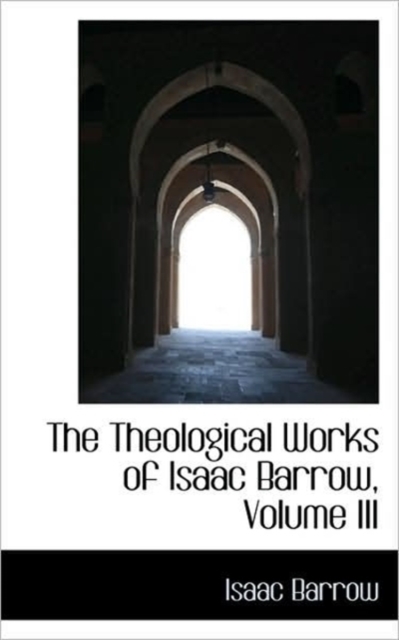 The Theological Works of Isaac Barrow, Volume III, Paperback / softback Book