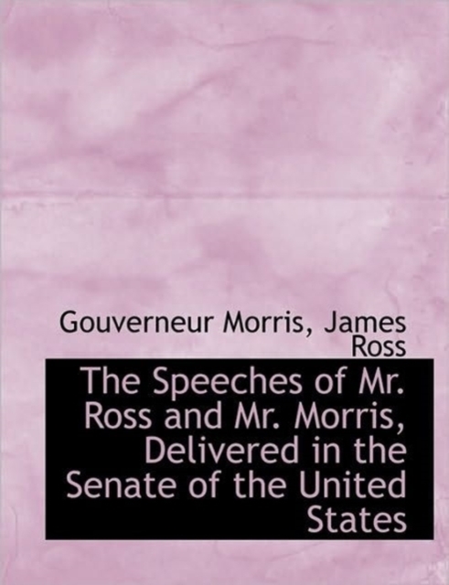 The Speeches of Mr. Ross and Mr. Morris, Delivered in the Senate of the United States, Paperback / softback Book