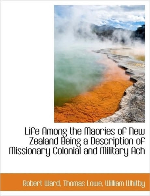 Life Among the Maories of New Zealand Being a Description of Missionary Colonial and Military Ach, Paperback / softback Book