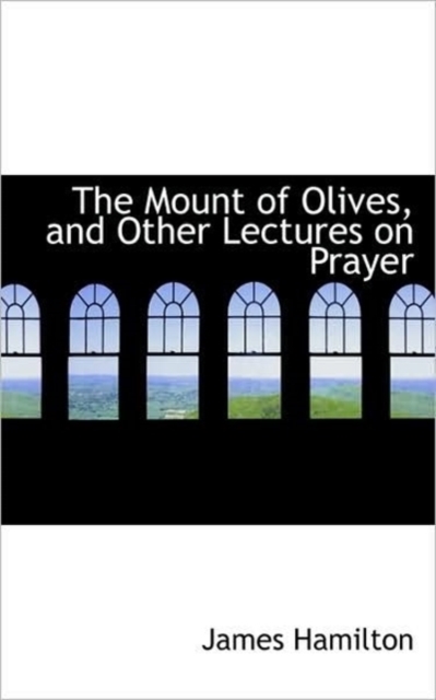 The Mount of Olives, and Other Lectures on Prayer, Hardback Book