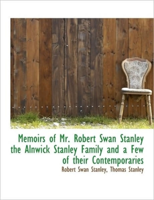 Memoirs of Mr. Robert Swan Stanley the Alnwick Stanley Family and a Few of Their Contemporaries, Paperback / softback Book