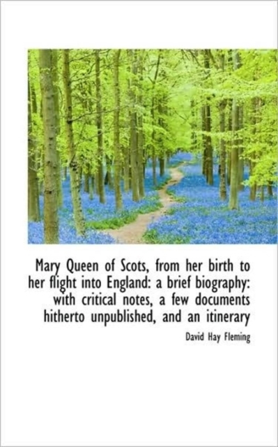 Mary Queen of Scots, from Her Birth to Her Flight into England : A Brief Biography: with Critical Not, Hardback Book
