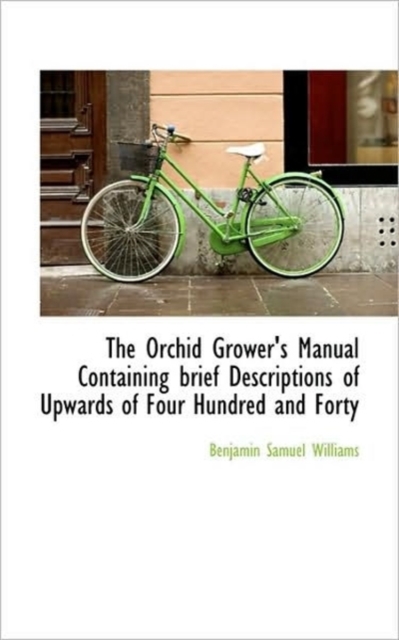The Orchid Grower's Manual Containing Brief Descriptions of Upwards of Four Hundred and Forty, Paperback / softback Book