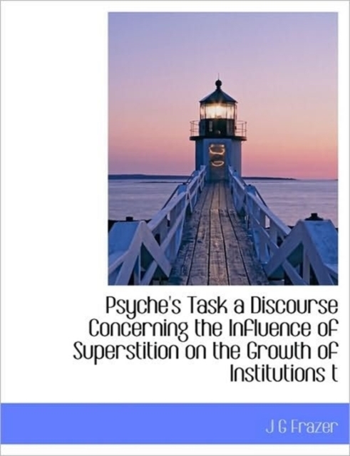 Psyche's Task a Discourse Concerning the Influence of Superstition on the Growth of Institutions T, Hardback Book