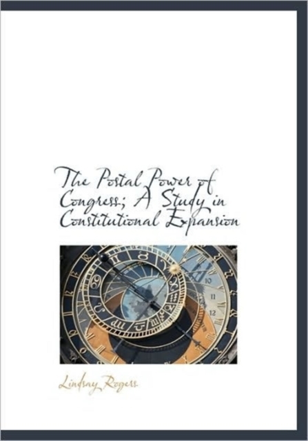 The Postal Power of Congress; A Study in Constitutional Expansion, Hardback Book