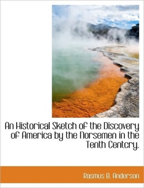 An Historical Sketch of the Discovery of America by the Norsemen in the Tenth Centcry., Hardback Book
