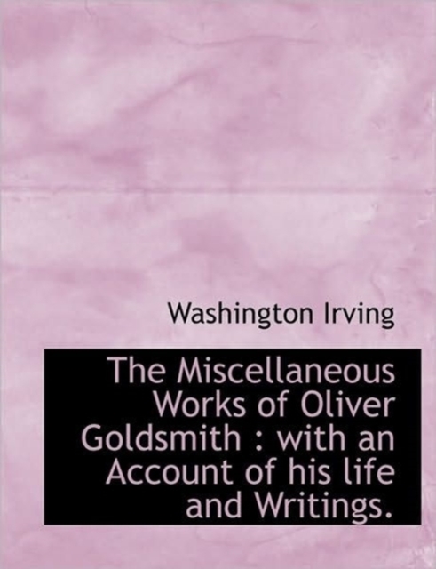 The Miscellaneous Works of Oliver Goldsmith : With an Account of His Life and Writings., Paperback / softback Book