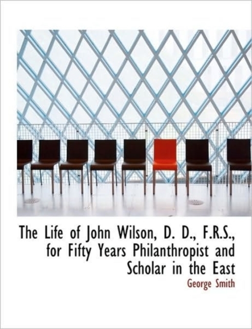 The Life of John Wilson, D. D., F.R.S., for Fifty Years Philanthropist and Scholar in the East, Paperback / softback Book