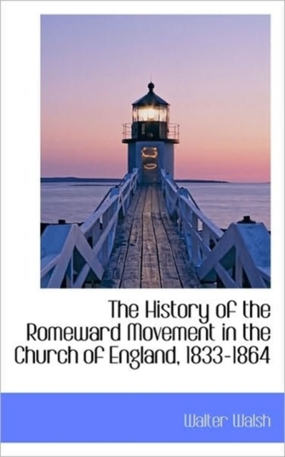 The History of the Romeward Movement in the Church of England, 1833-1864, Paperback / softback Book