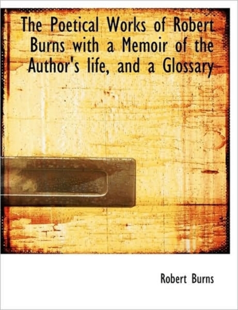 The Poetical Works of Robert Burns with a Memoir of the Author's Life, and a Glossary, Hardback Book