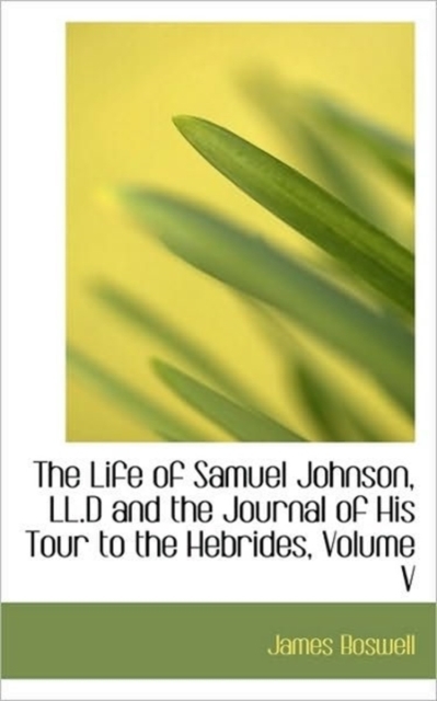 The Life of Samuel Johnson, LL.D and the Journal of His Tour to the Hebrides, Volume V, Paperback / softback Book