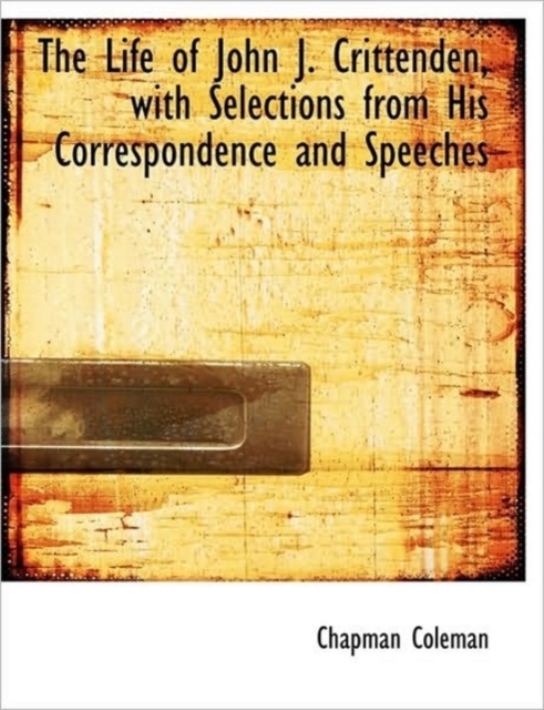 The Life of John J. Crittenden, with Selections from His Correspondence and Speeches, Hardback Book