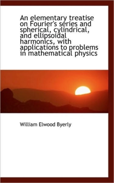 An Elementary Treatise on Fourier's Series and Spherical, Cylindrical, and Ellipsoidal Harmonics, Wi, Paperback / softback Book