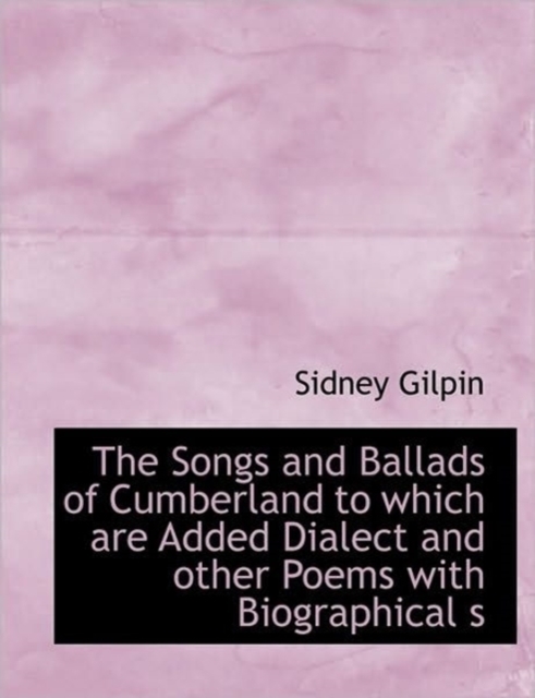 The Songs and Ballads of Cumberland to Which Are Added Dialect and Other Poems with Biographical S, Paperback / softback Book