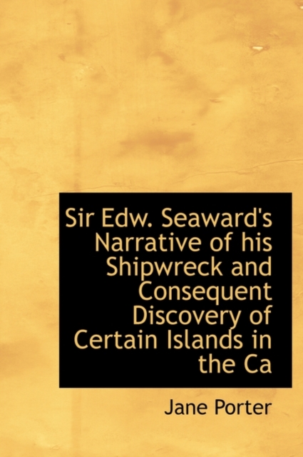 Sir Edw. Seaward's Narrative of His Shipwreck and Consequent Discovery of Certain Islands in the CA, Hardback Book
