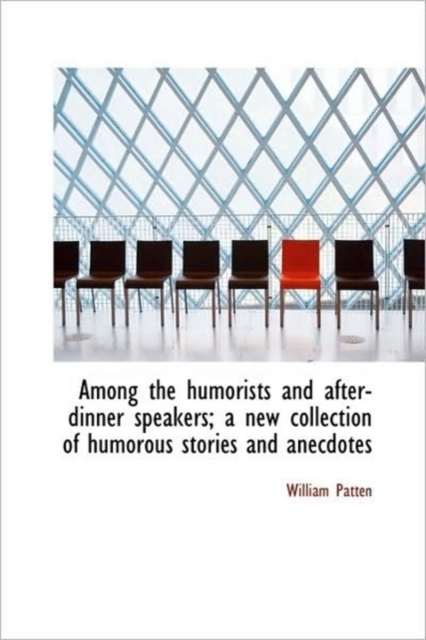 Among the Humorists and After-dinner Speakers; a New Collection of Humorous Stories and Anecdotes, Hardback Book