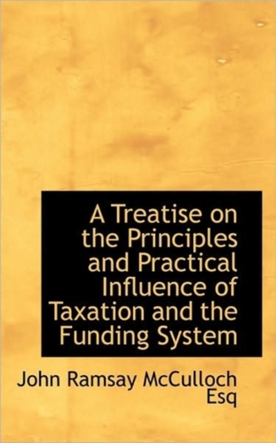 A Treatise on the Principles and Practical Influence of Taxation and the Funding System, Paperback / softback Book